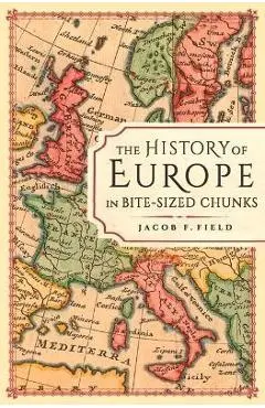 The History of Europe in Bite-Sized Chunks - Jacob F. Field