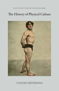 The History of Physical Culture - Conor Heffernan