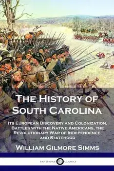 The History of South Carolina: Its European Discovery and Colonization, Battles with the Native Americans, the Revolutionary War of Independence, and/William Gilmore Simms