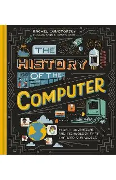 The History of the Computer: People, Inventions, and Technology That Changed Our World - Rachel Ignotofsky