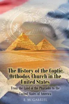 The History of the Coptic Orthodox Church in the United States: From the Land of the Pharaohs to the United States of America/E. M. Gabriel