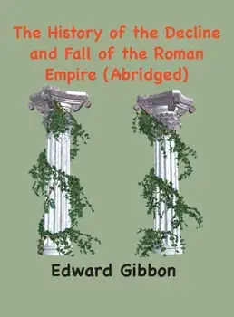 The History of the Decline and Fall of the Roman Empire: (Abridged, annotated), Hardcover/Edward Gibbon