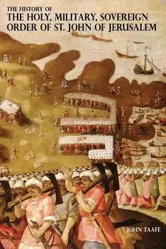 The History of the Holy, Military, Sovereign Order of St. John of Jerusalem: Knights Hospitallers, Knights Templars, Knights of Rhodes, Knights of Mal/John Taafe