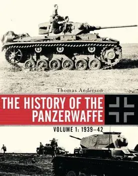The History of the Panzerwaffe: Volume I: 1939-42, Hardcover/Thomas Anderson