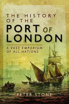 The History of the Port of London. A Vast Emporium of All Nations, Paperback/Peter Stone