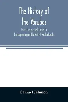 The history of the Yorubas: from the earliest times to the beginning of the British Protectorate, Paperback/Samuel Johnson