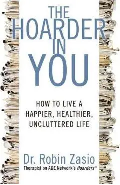 The Hoarder in You: How to Live a Happier, Healthier, Uncluttered Life - Robin Zasio