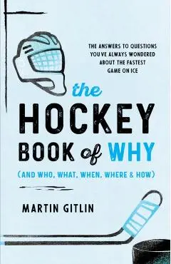 The Hockey Book of Why (and Who, What, When, Where, and How): The Answers to Questions You've Always Wondered about the Fastest Game on Ice - Martin Gitlin