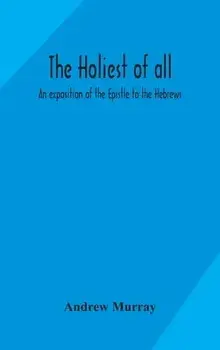 The holiest of all: an exposition of the Epistle to the Hebrews, Hardcover/Andrew Murray