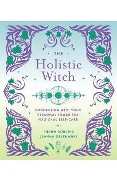The Holistic Witch: Connecting with Your Personal Power for Magickal Self-Carevolume 10 - Leanna Greenaway