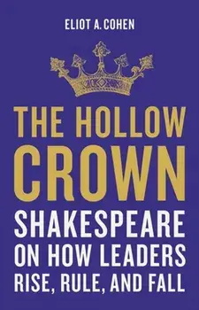 The Hollow Crown. Shakespeare on How Leaders Rise, Rule, and Fall, Hardback/Eliot Cohen