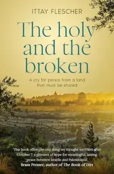 The Holy and the Broken. A cry for Israeli-Palestinian peace from a land that must be shared, Paperback/Ittay Flescher