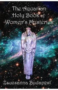 The Holy Book of Women's Mysteries: Aquarian Rituals and Spells for Present and Future Witches - Zsuzsanna Emese Budapest