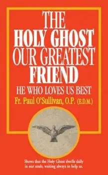 The Holy Ghost, Our Greatest Friend: He Who Loves Us Best, Paperback/Paul O'Sullivan