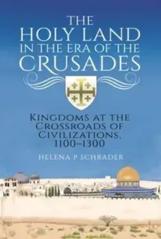 The Holy Land in the Era of the Crusades. Kingdoms at the Crossroads of Civilizations, 1100-1300, Hardback/Helena P Schrader