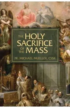 The Holy Sacrifice of the Mass: The Mystery of Christ's Love - Michael
