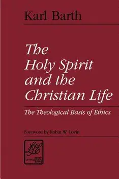 The Holy Spirit and the Christian Life: The Theological Basis of Ethics, Paperback/Karl Barth