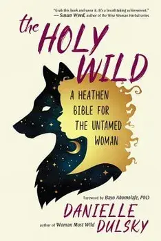 The Holy Wild: A Heathen Bible for the Untamed Woman, Paperback/Danielle Dulsky