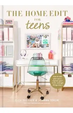 The Home Edit for Teens: How to Edit Your Space, Express Your Style, and Get Things Done! - Clea Shearer