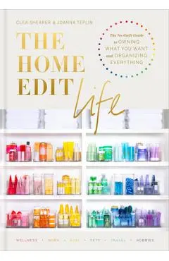 The Home Edit Life: The No-Guilt Guide to Owning What You Want and Organizing Everything - Clea Shearer