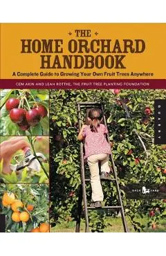 The Home Orchard Handbook: A Complete Guide to Growing Your Own Fruit Trees Anywhere - Cem Akin