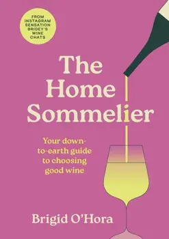 The Home Sommelier. Your down-to-earth guide to choosing good wine, Hardback/Brigid O'Hora