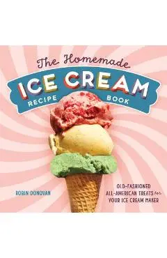 The Homemade Ice Cream Recipe Book: Old-Fashioned All-American Treats for Your Ice Cream Maker - Robin Donovan