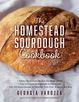 The Homestead Sourdough Cookbook: - Helpful Tips to Create the Best Sourdough Starter - Easy Techniques for Successful Artisan Breads - Over 100 Simpl, Paperback/Georgia Varozza