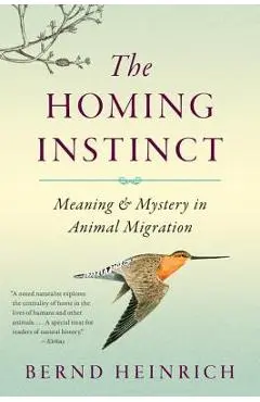 The Homing Instinct: Meaning and Mystery in Animal Migration - Bernd Heinrich