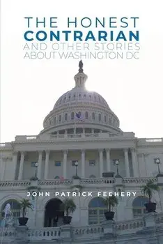 The Honest Contrarian: And Other Stories About Washington DC, Paperback/John Patrick Feehery