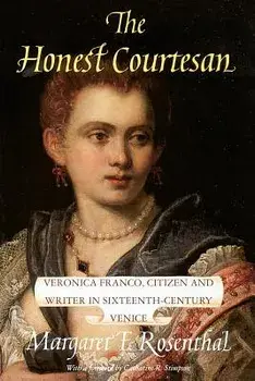 The Honest Courtesan: Veronica Franco, Citizen and Writer in Sixteenth-Century Venice, Paperback/Margaret F. Rosenthal