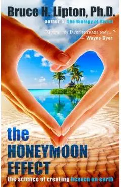 The Honeymoon Effect: The Science of Creating Heaven on Earth - Bruce H. Lipton