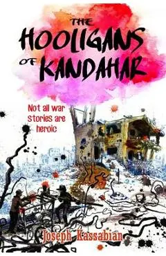The Hooligans of Kandahar: Not All War Stories are Heroic - Joseph Kassabian
