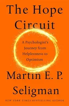 The Hope Circuit: A Psychologist's Journey from Helplessness to Optimism, Hardcover/Martin E. P. Seligman