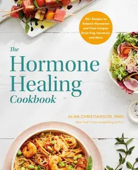 The Hormone Healing Cookbook. 80+ Recipes to Balance Hormones and Treat Fatigue, Brain Fog, Insomnia, and More, Paperback/Dr. Alan Christianson