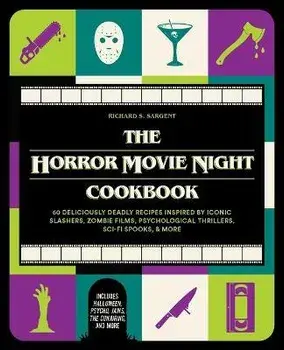 The Horror Movie Night Cookbook: 60 Deliciously Deadly Recipes Inspired by Iconic Slashers, Zombie Films, Psychological Thrillers, Sci-Fi Spooks, and, Hardcover/Richard S. Sargent