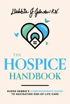 The Hospice Handbook: Nurse Debbie's Compassionate Guide to End-Of-Life Care, Paperback/Debbie J. Johnston Rn