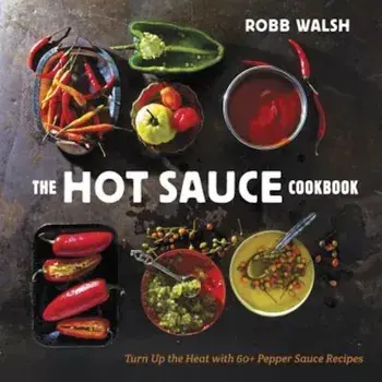 The Hot Sauce Cookbook: Turn Up the Heat with 60+ Pepper Sauce Recipes, Hardcover/Robb Walsh