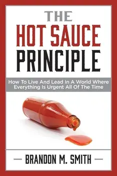 The Hot Sauce Principle: How to Live and Lead in a World Where Everything Is Urgent All of the Time, Paperback/Brandon Smith