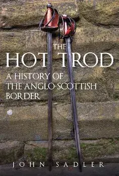 The Hot Trod. A History of the Anglo-Scottish Border, Hardback/John Sadler