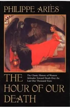 The Hour of Our Death: The Classic History of Western Attitudes Toward Death Over the Last One Thousand Years - Philippe Aries