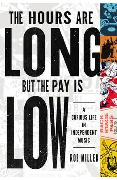 The Hours Are Long, But the Pay Is Low: A Curious Life in Independent Music - Rob Miller