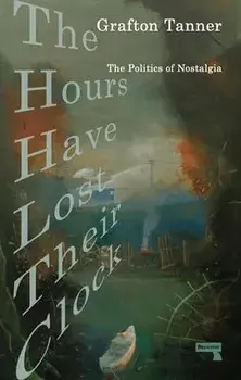 The Hours Have Lost Their Clock: The Politics of Nostalgia, Paperback/Grafton Tanner