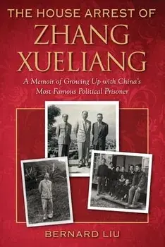The House Arrest of Zhang Xueliang: A Memoir of Growing Up with China's Most Famous Political Prisoner, Paperback/Bernard Liu