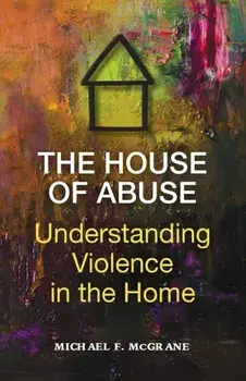 The House of Abuse Understanding Violence In the Home, Paperback/Michael F. McGrane