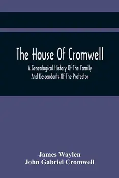 The House Of Cromwell: A Genealogical History Of The Family And Descendants Of The Protector, Paperback/James Waylen