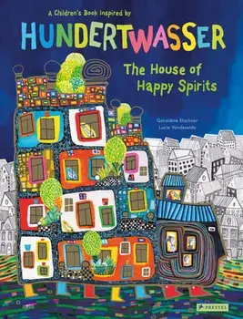The House of Happy Spirits: A Children's Book Inspired by Friedensreich Hundertwasser, Hardcover/Géraldine Elschner
