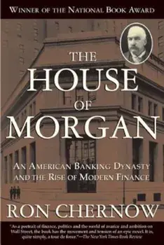 The House of Morgan: An American Banking Dynasty and the Rise of Modern Finance, Paperback/Ron Chernow