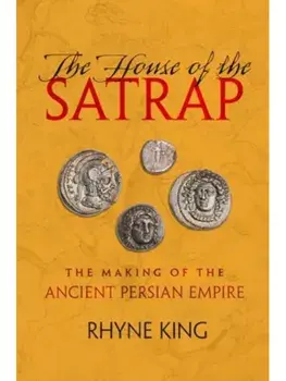 The House of the Satrap. The Making of the Ancient Persian Empire, Hardback/Rhyne King