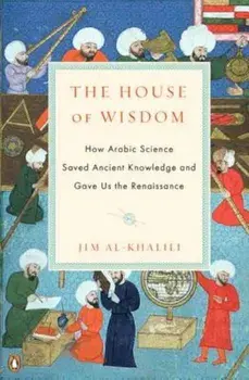 The House of Wisdom: How Arabic Science Saved Ancient Knowledge and Gave Us the Renaissance, Paperback/Jim Al-Khalili